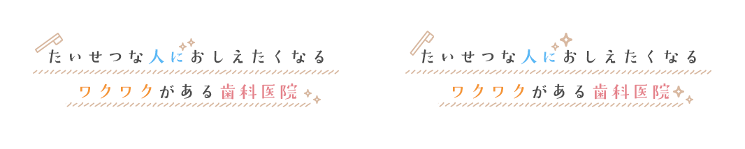 たいせつな人におしえたくなるワクワクがある歯科医院